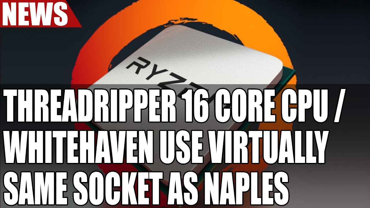AMD ThreadRipper 16 Core CPU / WhiteHaven Platform Use Virtually Same Socket as Naples