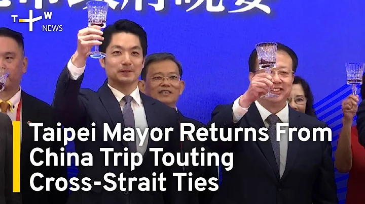 Taipei Mayor Returns From Controversial China Trip Touting Cross-Strait Ties | TaiwanPlus News - DayDayNews