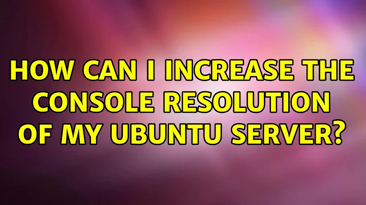 How can I increase the console resolution of my Ubuntu server? (2 Solutions!!)