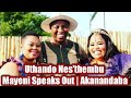 Uthando Nes'thembu Mayeni Speaks Out | Akanandaba Ukhuluma Iqiniso lakhe