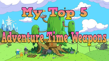 My Top 5 Adventure Time Weapons!