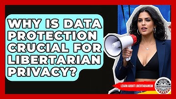 Why Is Data Protection Crucial For Libertarian Privacy? - Learn About Libertarianism