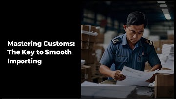 Mastering Customs: The Key to Smooth Importing