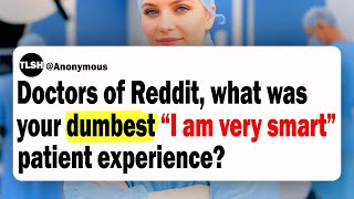 Doctors of Reddit, What Was Your Dumbest “I am very smart” Patient Experience?