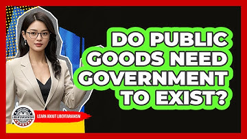 Do Public Goods Need Government To Exist? - Learn About Libertarianism