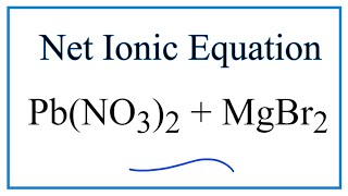 How to Write the Net Ionic Equation for Pb(NO3)2 + MgBr2 = PbBr2 + Mg(NO3)2