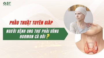 Bác sĩ giải đáp: PHẪU THUẬT TUYẾN GIÁP CÓ PHẢI UỐNG HORMON CẢ ĐỜI KHÔNG?