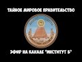 Тайное мировое правительство. Эфир на канале Институт Б.