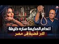 لحظة اعــ ــدام  المذيعة المصريه الشهيره سارة خليفة | القضيه اللى هزت مصر كلها