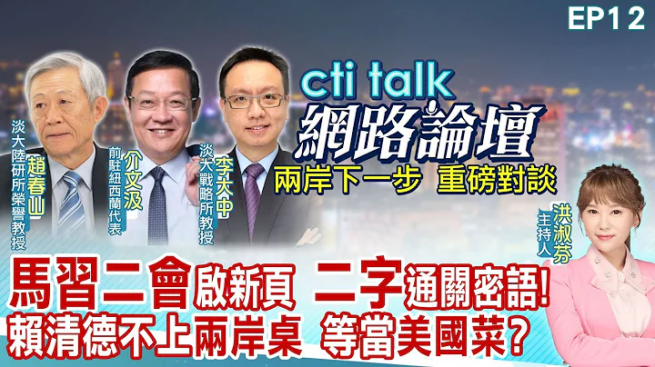 【cti talk网路论坛】"马习二会"启新页 "二字"通关密语!赖清德不上"两岸桌" 等当"美国菜"?赵春山.介文汲.李大中重磅对谈 洪淑芬主持精彩完整全程ep12 @ctitalkforum - 天天要闻