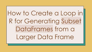How to Create a Loop in R for Generating Subset DataFrames from a Larger Data Frame