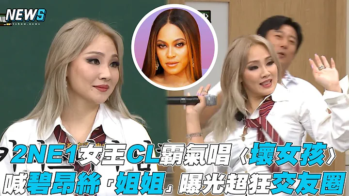 【认识的哥哥】2NE1女王CL霸气唱〈坏女孩〉 喊碧昂丝「姐姐」曝光超狂交友圈 - 天天要闻