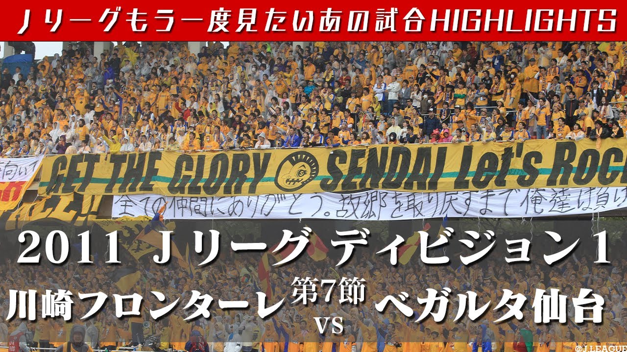 もう一度見たいあの試合 震災からの復興を象徴する一戦 ２０１１ｊリーグ ディビジョン１ 第７節 川崎フロンターレ Vs ベガルタ仙台 ハイライト Youtube