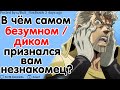 ЧТО САМОЕ ДИКОЕ ВАМ СКАЗАЛ ЕДВА ЗНАКОМЫЙ ЧЕЛОВЕК?