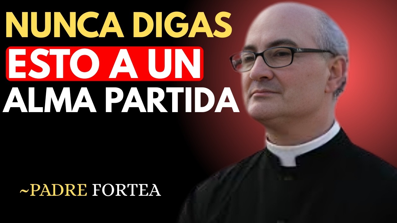 NUNCA DIGAS ESTO A UN ALMA PARTIDAS '' PADRE FORTEA