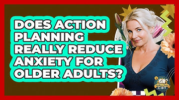 Does Action Planning Really Reduce Anxiety For Older Adults? - Golden Years CBT