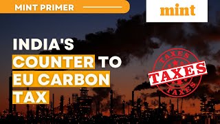 How India Can Counter The Eus Carbon Tax Mint Primer Mint