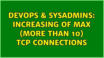 DevOps & SysAdmins: Increasing of max (more than 10) TCP Connections (2 Solutions!!)