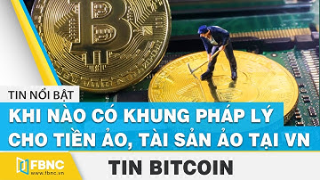 Khi nào có khung pháp lý cho tiền ảo, tài sản ảo tại Việt Nam? | Tin tức Bitcoin  | FBNC