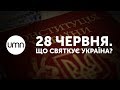 28 ЧЕРВНЯ. ЩО СВЯТКУЄ УКРАЇНА?