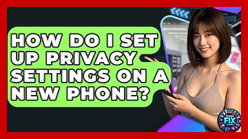 How Do I Set Up Privacy Settings On A New Phone? - Phone Fix and Features