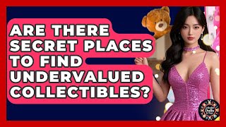 Are There Secret Places To Find Undervalued Collectibles? - Collectible Dolls and Toys
