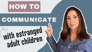 How to COMMUNICATE With Your Estranged Adult Child When They've Said You're Toxic