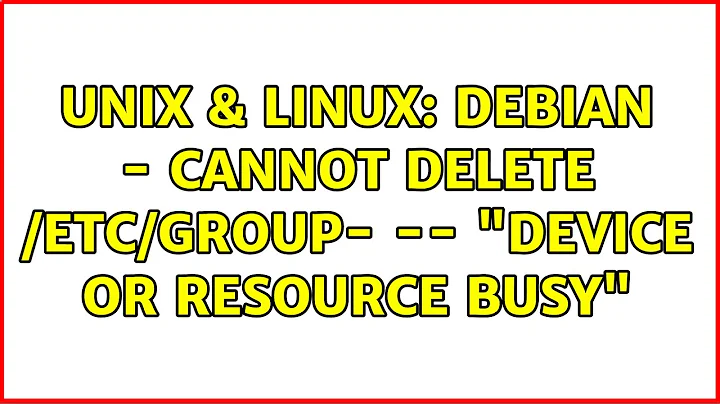 Unix & Linux: Debian - cannot delete /etc/group- -- "Device or resource busy"