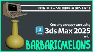 3DS MAX 2025 - TUTORIAL 3 - SMOOTHING GROUPS PART 2 - MAKING A CRAPPY VASE
