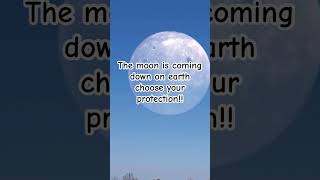 The moon is coming down on earth choose your protection