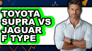 Toyota Supra Vs Jaguar F Type - Full Comparison