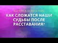 КАК СЛОЖАТСЯ НАШИ СУДЬБЫ ПОСЛЕ РАССТАВАНИЯ?