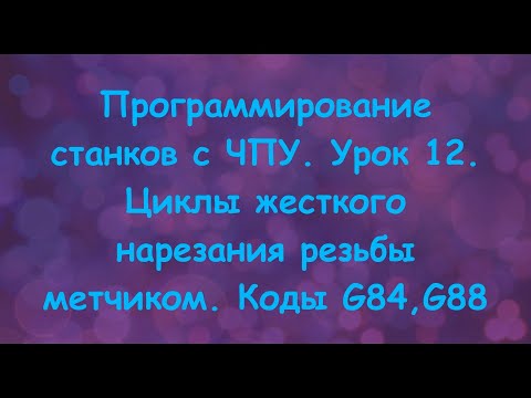Программирование станков с ЧПУ. Урок 12. Циклы жесткого нарезания резьбы метчиком. Коды G84,G88