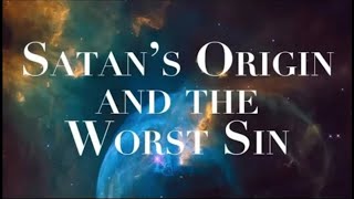 WHAT WAS SATAN&#39;S ORIGIN &amp; WHAT IS THE WORST SIN?