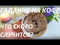 ГАДАНИЕ НА КОФЕ: ЧТО СКОРО СЛУЧИТСЯ??? ЧТО ХОРОШЕГО ПРИХОДИТ В МОЮ ЖИЗНЬ???