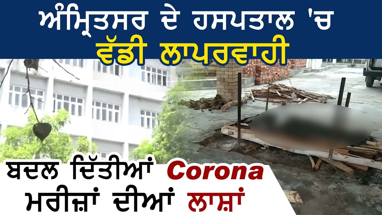 Amritsar के Guru Nanak Hospital में बड़ी लापरवाही, Corona से मरने वालों की बदल दी Dead Bodies