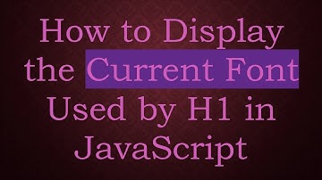 How to Display the Current Font Used by H1 in JavaScript