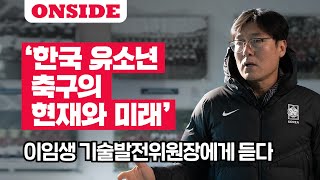 한국 유소년 축구의 현재와 미래 이임생 기술발전위원장에게 듣다 | 온사이드