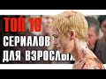 ТОП 10 СЕРИАЛОВ ДЛЯ ВЗРОСЛЫХ