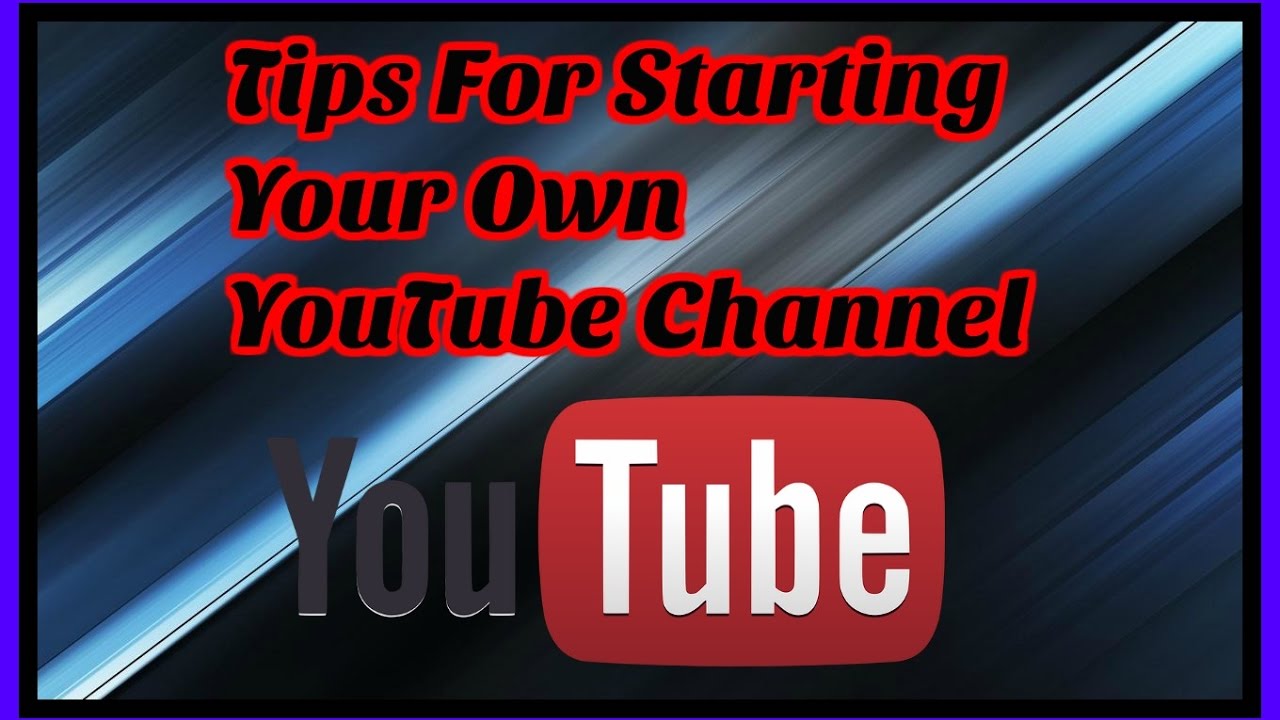 Tips For Starting Your Own YouTube Channel - YouTube