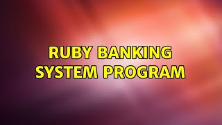 Ruby banking system program (3 Solutions!!)