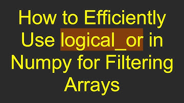 How to Efficiently Use logical_or in Numpy for Filtering Arrays