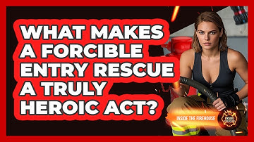 What Makes A Forcible Entry Rescue A Truly Heroic Act? - Inside the Firehouse