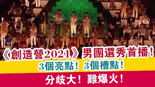 《創造營2021》男團選秀首播，3個亮點，3個槽點，分歧大，難爆火！