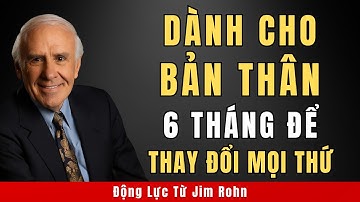 Hãy Cho Bản Thân 6 Tháng Để Thay Đổi Mọi Thứ | Động Lực Từ Jim Rohn
