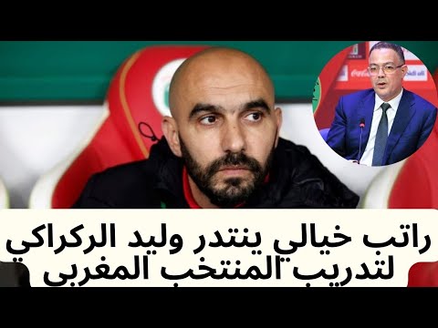 راتب خيالي ينتدر وليد الركراكي لتدريب المنتخب المغربي