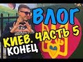 ВЛОГ: КИЕВ.ЧАСТЬ 5. КОНЕЦ