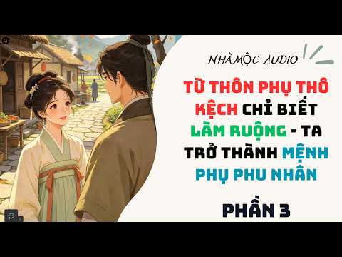 PHẦN 3 - TỪ THÔN PHỤ THÔ KỆCH CHỈ BIẾT LÀM RUỘNG - LẠI CÓ NGÀY TA TRỞ THÀNH MỆNH PHỤ PHU NHÂN