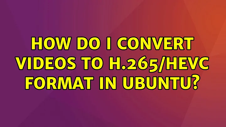 Ubuntu: How do I convert videos to H.265/HEVC format in Ubuntu? (3 Solutions!!)