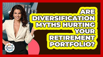 Are Diversification Myths Hurting Your Retirement Portfolio? - Get Retirement Help